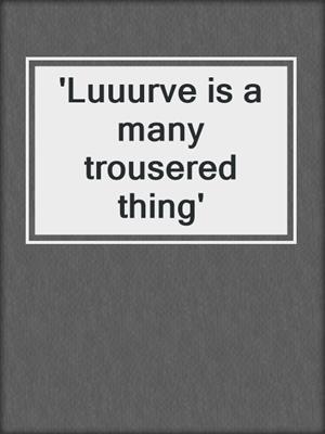 'Luuurve is a many trousered thing'