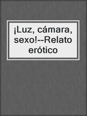 cover image of ¡Luz, cámara, sexo!--Relato erótico