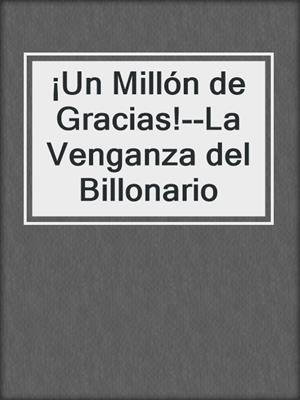 cover image of ¡Un Millón de Gracias!--La Venganza del Billonario