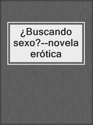 cover image of ¿Buscando sexo?--novela erótica