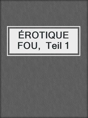 cover image of ÉROTIQUE  FOU,  Teil 1
