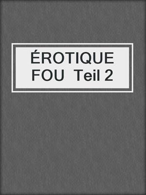 cover image of ÉROTIQUE FOU  Teil 2
