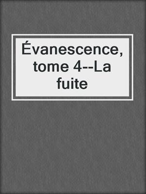 cover image of Évanescence, tome 4--La fuite