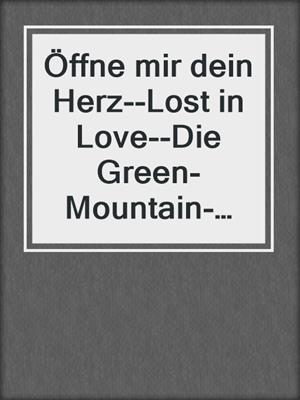 cover image of Öffne mir dein Herz--Lost in Love--Die Green-Mountain-Serie 6