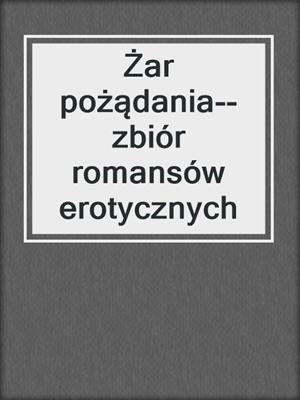 cover image of Żar pożądania--zbiór romansów erotycznych