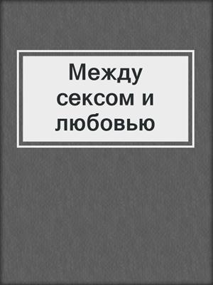 cover image of Между сексом и любовью
