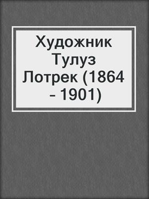 cover image of Художник Тулуз Лотрек (1864 – 1901)