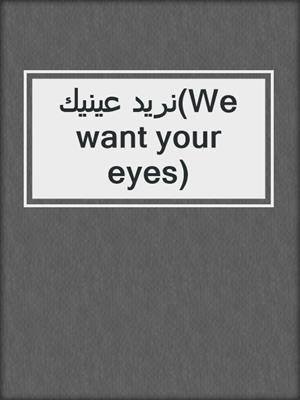 نريد عينيك(We want your eyes)