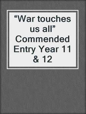 “War touches us all” Commended Entry Year 11 & 12