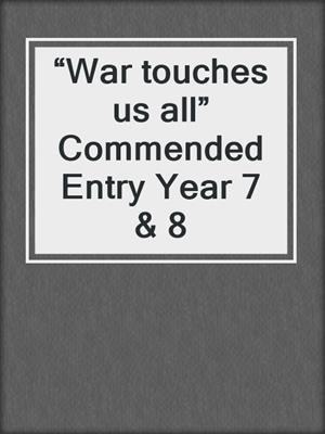 “War touches us all” Commended Entry Year 7 & 8