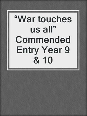 “War touches us all” Commended Entry Year 9 & 10