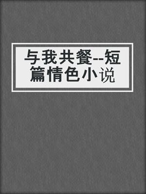 cover image of 与我共餐--短篇情色小说