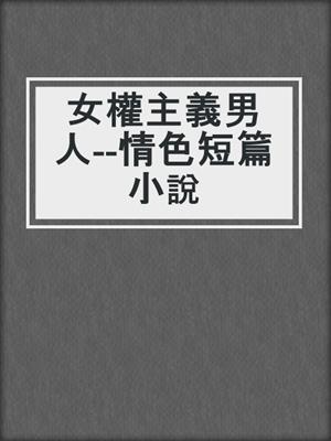 cover image of 女權主義男人--情色短篇小說