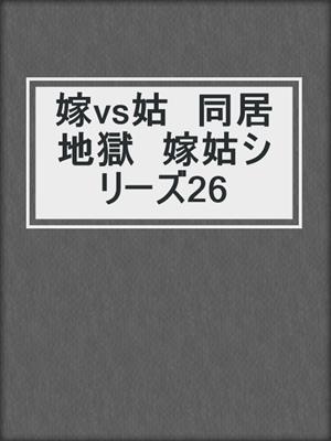 cover image of 嫁vs姑　同居地獄　嫁姑シリーズ26