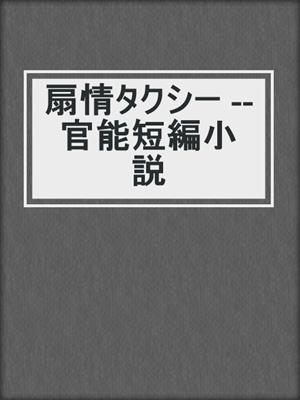 cover image of 扇情タクシー --官能短編小説