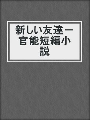 cover image of 新しい友達－ 官能短編小説