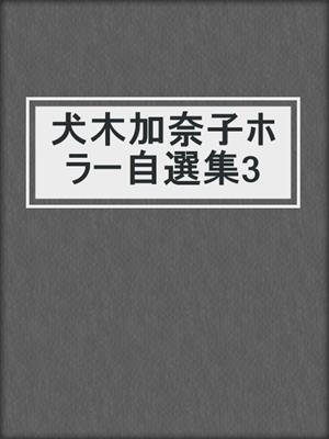 cover image of 犬木加奈子ホラー自選集3