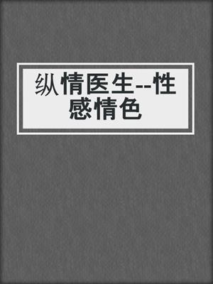 cover image of 纵情医生--性感情色