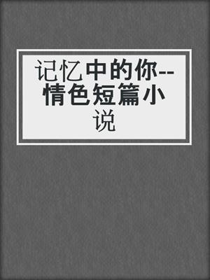 cover image of 记忆中的你--情色短篇小说