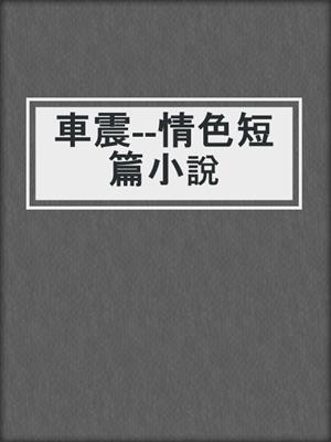 cover image of 車震--情色短篇小說