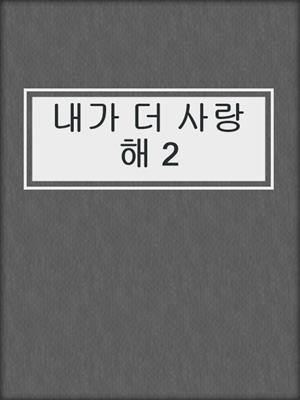 cover image of 내가 더 사랑해 2