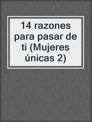 cover image of 14 razones para pasar de ti (Mujeres únicas 2)