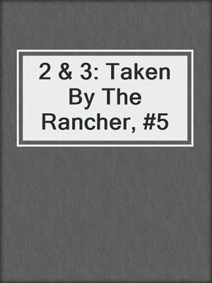 cover image of 2 & 3: Taken By The Rancher, #5