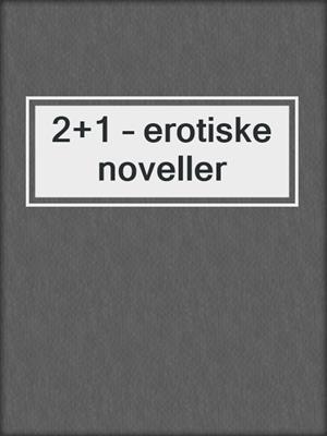 cover image of 2+1 – erotiske noveller