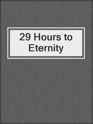 cover image of 29 Hours to Eternity