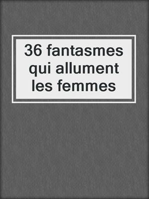 cover image of 36 fantasmes qui allument les femmes