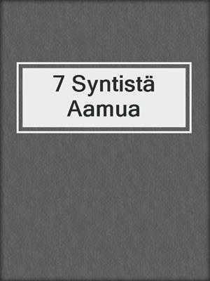 cover image of 7 Syntistä Aamua