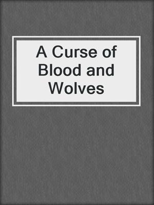 cover image of A Curse of Blood and Wolves