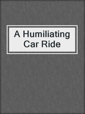 cover image of A Humiliating Car Ride