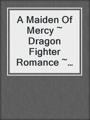 cover image of A Maiden Of Mercy ~  Dragon Fighter Romance ~ Book 2