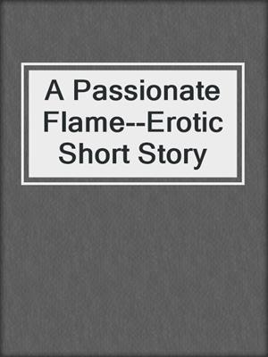 cover image of A Passionate Flame--Erotic Short Story