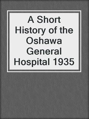 A Short History of the Oshawa General Hospital 1935