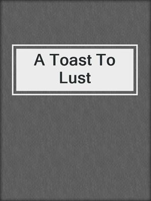 cover image of A Toast To Lust