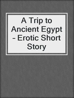 cover image of A Trip to Ancient Egypt – Erotic Short Story