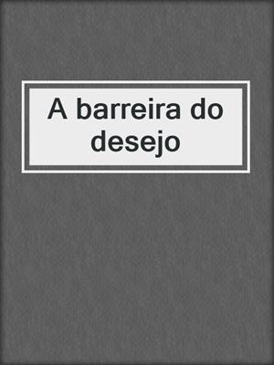 cover image of A barreira do desejo