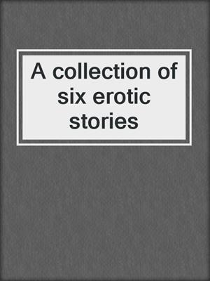 cover image of A collection of six erotic stories