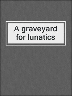 A graveyard for lunatics