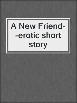 cover image of A New Friend--erotic short story