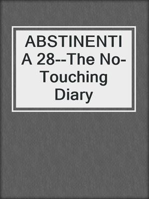 cover image of ABSTINENTIA 28--The No-Touching Diary