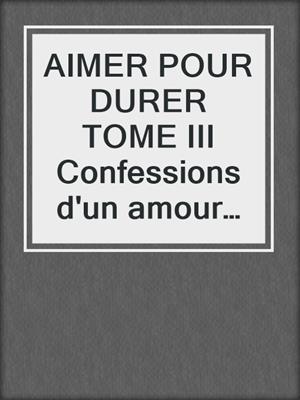 AIMER POUR DURER TOME III Confessions d'un amour libre