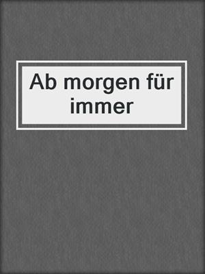 cover image of Ab morgen für immer