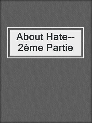 cover image of About Hate--2ème Partie