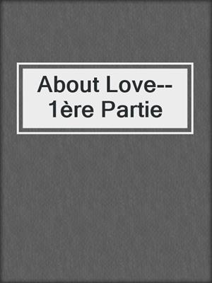 cover image of About Love--1ère Partie