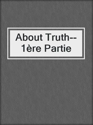 cover image of About Truth--1ère Partie
