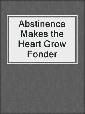 cover image of Abstinence Makes the Heart Grow Fonder