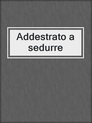 cover image of Addestrato a sedurre